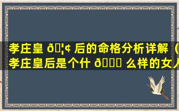 孝庄皇 🦢 后的命格分析详解（孝庄皇后是个什 🍀 么样的女人）